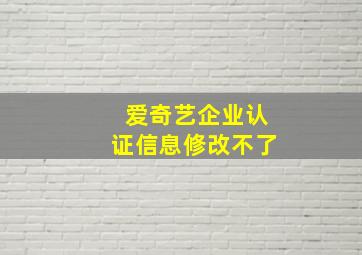 爱奇艺企业认证信息修改不了