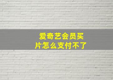 爱奇艺会员买片怎么支付不了