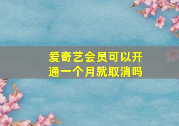 爱奇艺会员可以开通一个月就取消吗