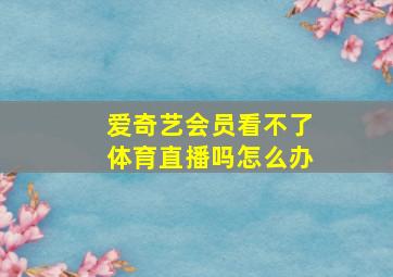 爱奇艺会员看不了体育直播吗怎么办