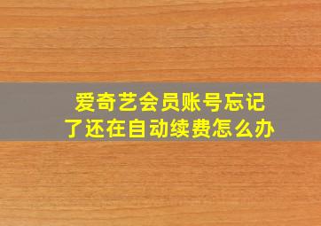 爱奇艺会员账号忘记了还在自动续费怎么办