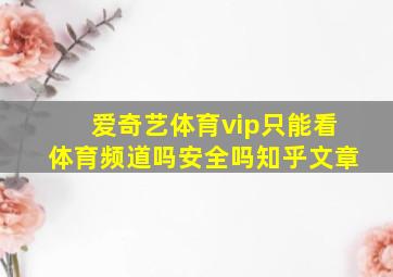 爱奇艺体育vip只能看体育频道吗安全吗知乎文章