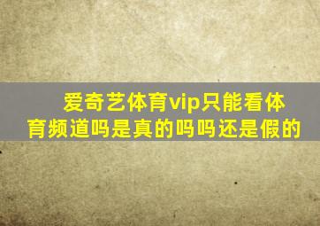 爱奇艺体育vip只能看体育频道吗是真的吗吗还是假的