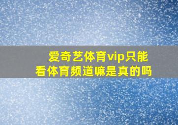 爱奇艺体育vip只能看体育频道嘛是真的吗