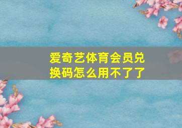 爱奇艺体育会员兑换码怎么用不了了