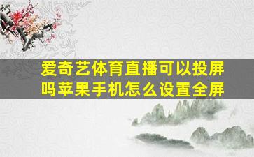 爱奇艺体育直播可以投屏吗苹果手机怎么设置全屏