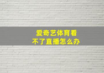 爱奇艺体育看不了直播怎么办