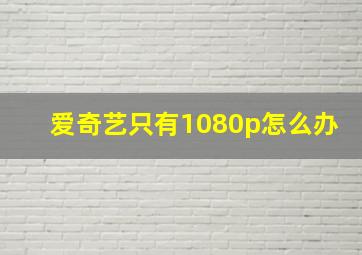 爱奇艺只有1080p怎么办