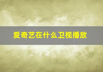 爱奇艺在什么卫视播放