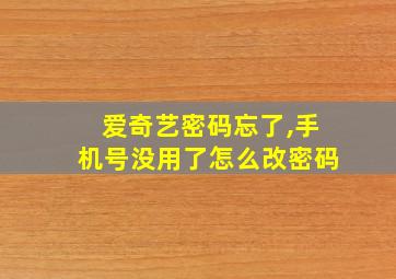 爱奇艺密码忘了,手机号没用了怎么改密码