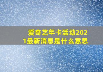 爱奇艺年卡活动2021最新消息是什么意思