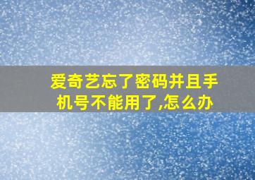 爱奇艺忘了密码并且手机号不能用了,怎么办