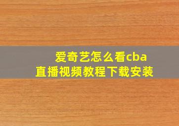 爱奇艺怎么看cba直播视频教程下载安装