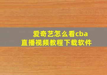 爱奇艺怎么看cba直播视频教程下载软件