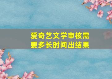 爱奇艺文学审核需要多长时间出结果