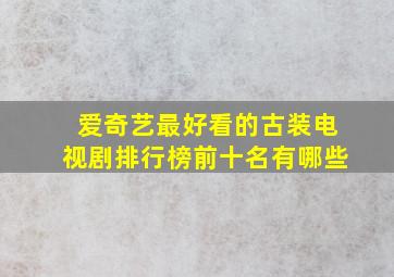 爱奇艺最好看的古装电视剧排行榜前十名有哪些