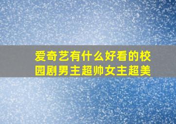 爱奇艺有什么好看的校园剧男主超帅女主超美