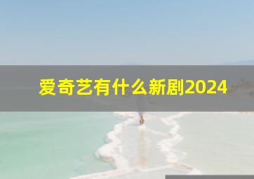 爱奇艺有什么新剧2024