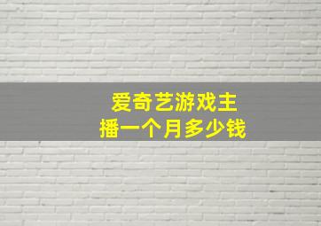 爱奇艺游戏主播一个月多少钱