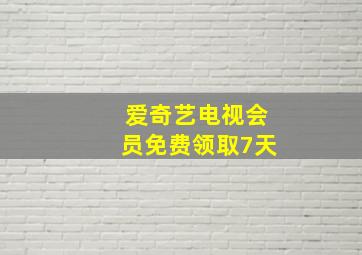 爱奇艺电视会员免费领取7天