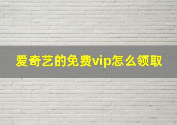 爱奇艺的免费vip怎么领取