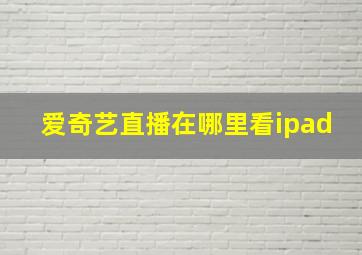 爱奇艺直播在哪里看ipad