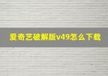 爱奇艺破解版v49怎么下载