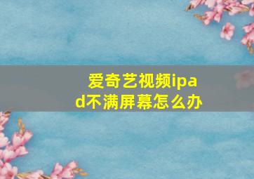 爱奇艺视频ipad不满屏幕怎么办