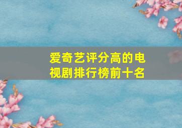 爱奇艺评分高的电视剧排行榜前十名