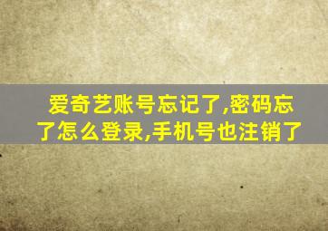 爱奇艺账号忘记了,密码忘了怎么登录,手机号也注销了