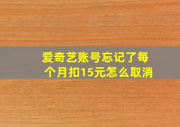 爱奇艺账号忘记了每个月扣15元怎么取消