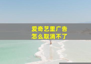 爱奇艺里广告怎么取消不了