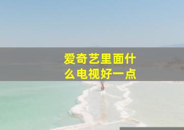 爱奇艺里面什么电视好一点