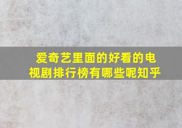 爱奇艺里面的好看的电视剧排行榜有哪些呢知乎