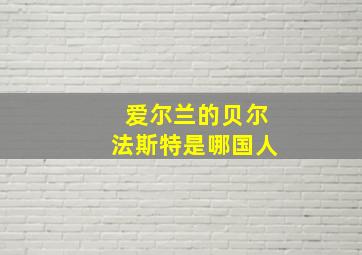 爱尔兰的贝尔法斯特是哪国人