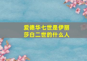 爱德华七世是伊丽莎白二世的什么人