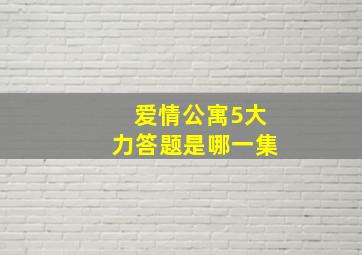 爱情公寓5大力答题是哪一集