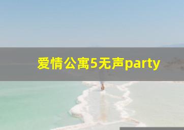 爱情公寓5无声party