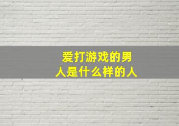 爱打游戏的男人是什么样的人