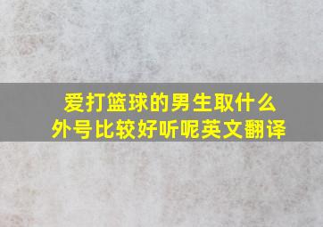 爱打篮球的男生取什么外号比较好听呢英文翻译