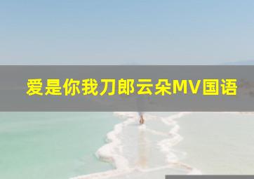 爱是你我刀郎云朵MV国语