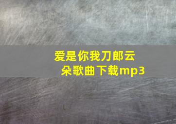 爱是你我刀郎云朵歌曲下载mp3