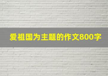 爱祖国为主题的作文800字