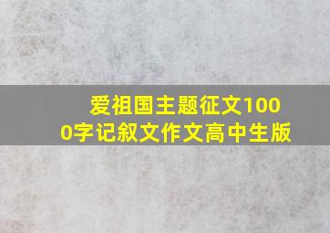 爱祖国主题征文1000字记叙文作文高中生版