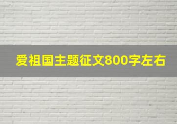 爱祖国主题征文800字左右