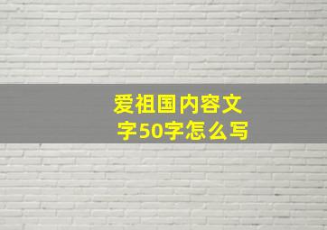 爱祖国内容文字50字怎么写