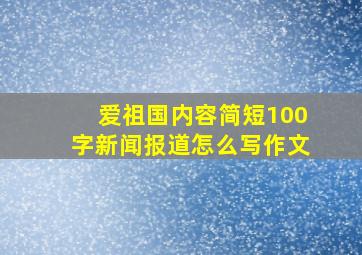 爱祖国内容简短100字新闻报道怎么写作文