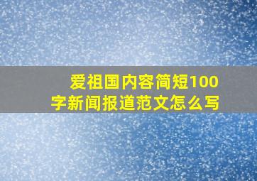 爱祖国内容简短100字新闻报道范文怎么写