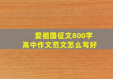 爱祖国征文800字高中作文范文怎么写好