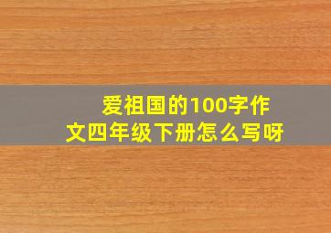 爱祖国的100字作文四年级下册怎么写呀